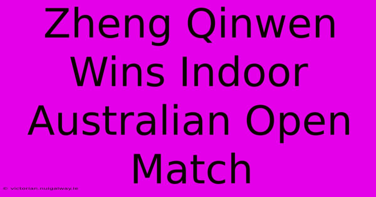 Zheng Qinwen Wins Indoor Australian Open Match