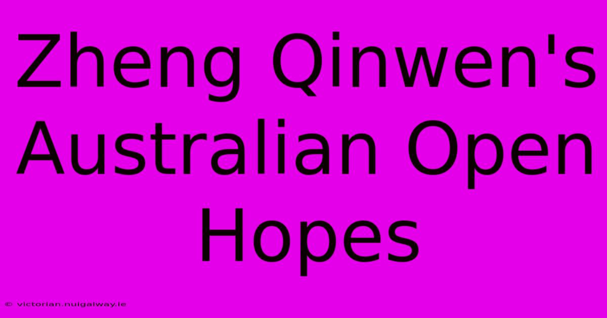 Zheng Qinwen's Australian Open Hopes