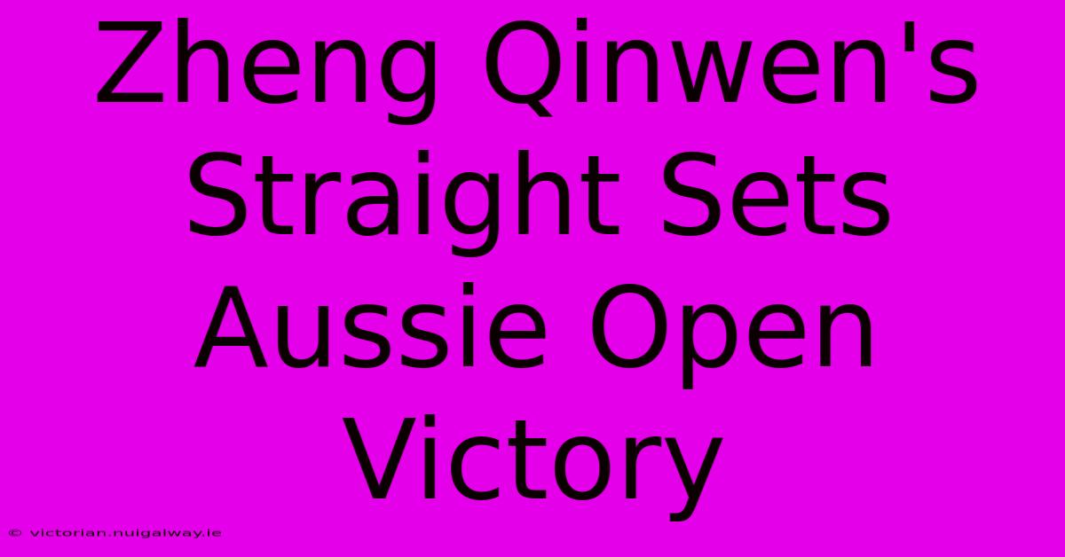 Zheng Qinwen's Straight Sets Aussie Open Victory