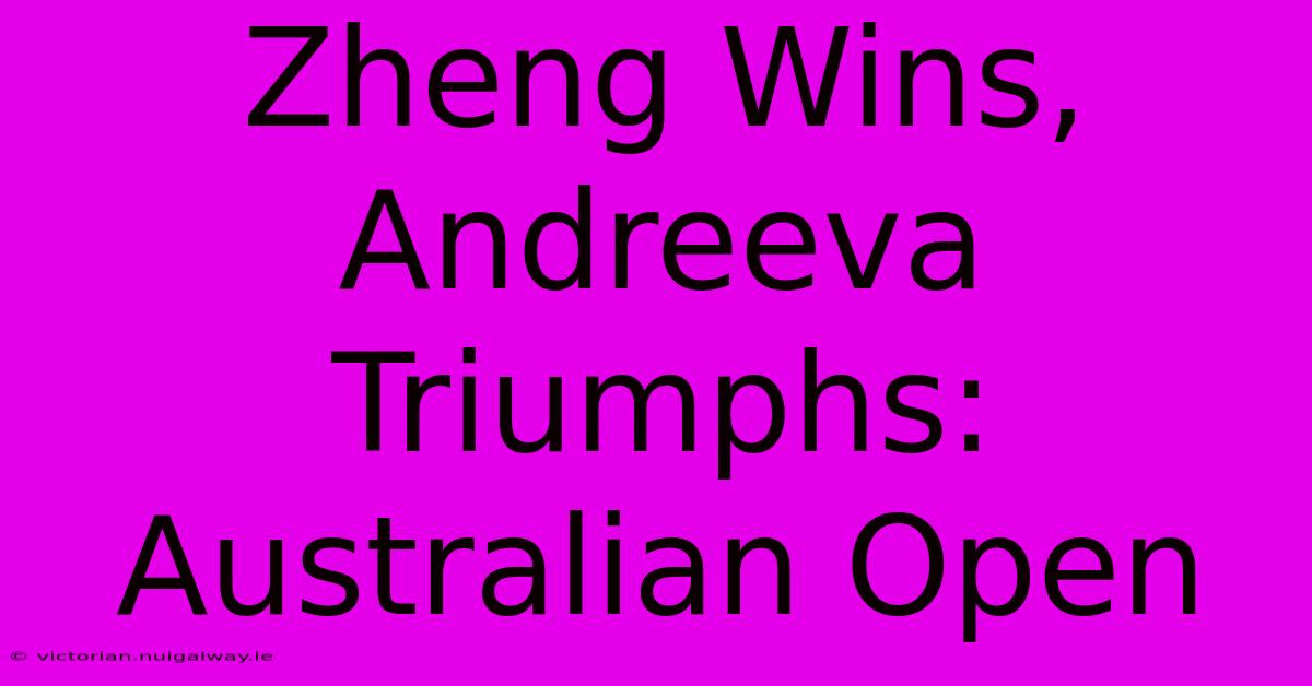 Zheng Wins, Andreeva Triumphs: Australian Open