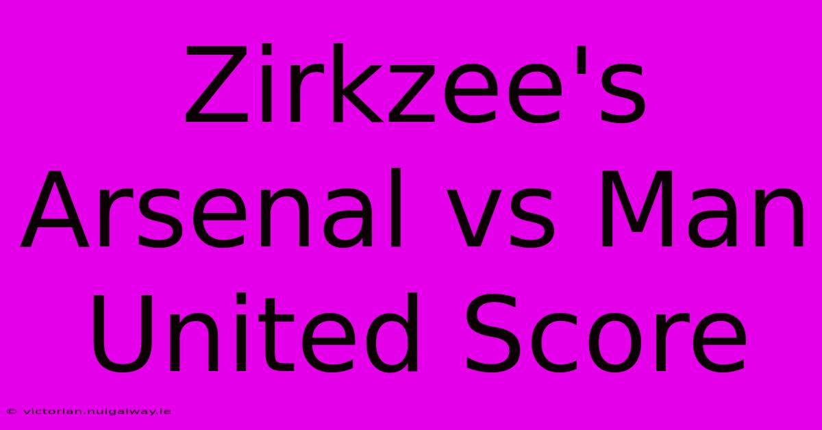 Zirkzee's Arsenal Vs Man United Score