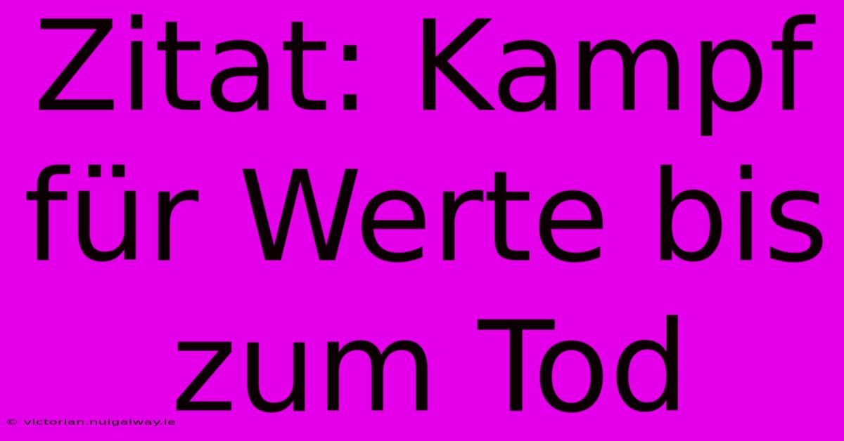 Zitat: Kampf Für Werte Bis Zum Tod