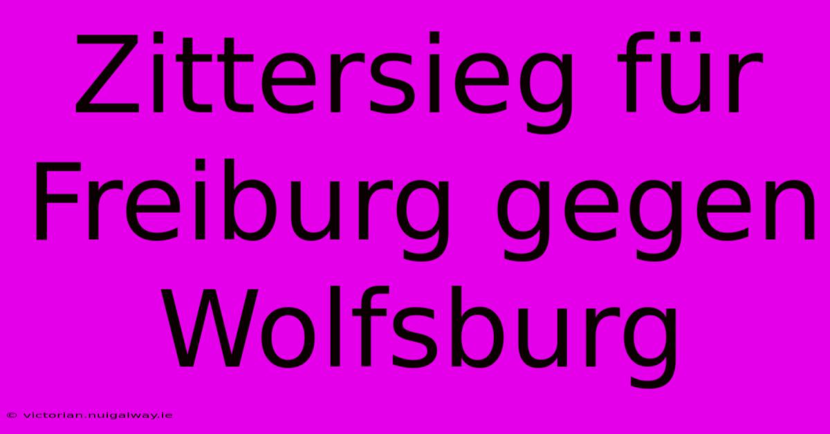 Zittersieg Für Freiburg Gegen Wolfsburg