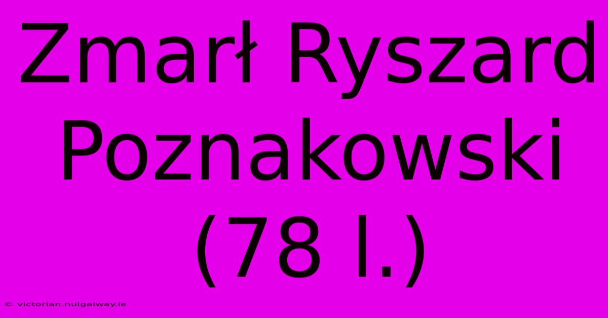 Zmarł Ryszard Poznakowski (78 L.)