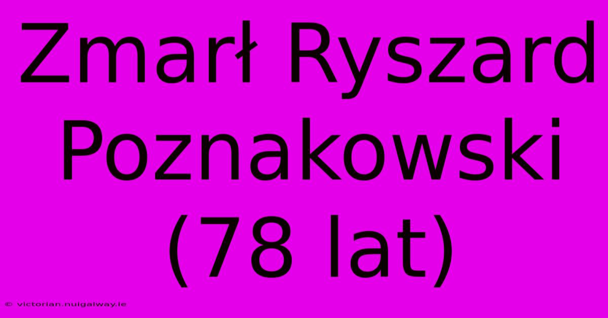 Zmarł Ryszard Poznakowski (78 Lat)