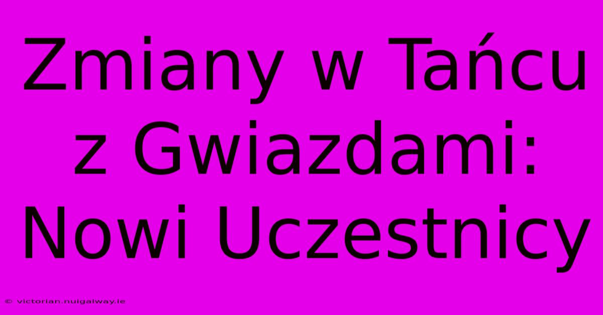 Zmiany W Tańcu Z Gwiazdami: Nowi Uczestnicy