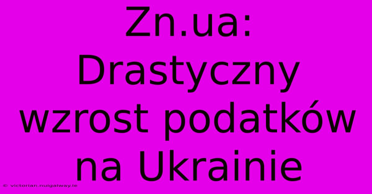 Zn.ua: Drastyczny Wzrost Podatków Na Ukrainie