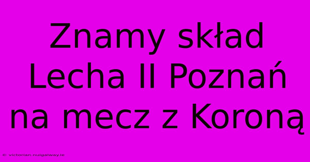 Znamy Skład Lecha II Poznań Na Mecz Z Koroną 