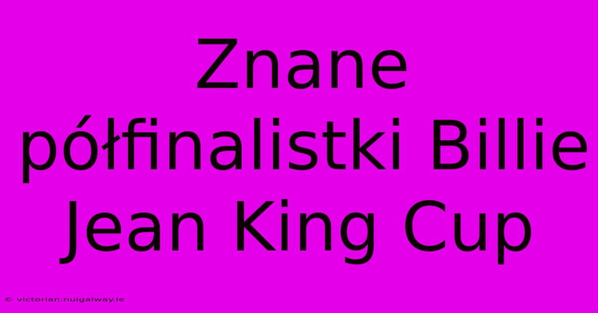 Znane Półfinalistki Billie Jean King Cup