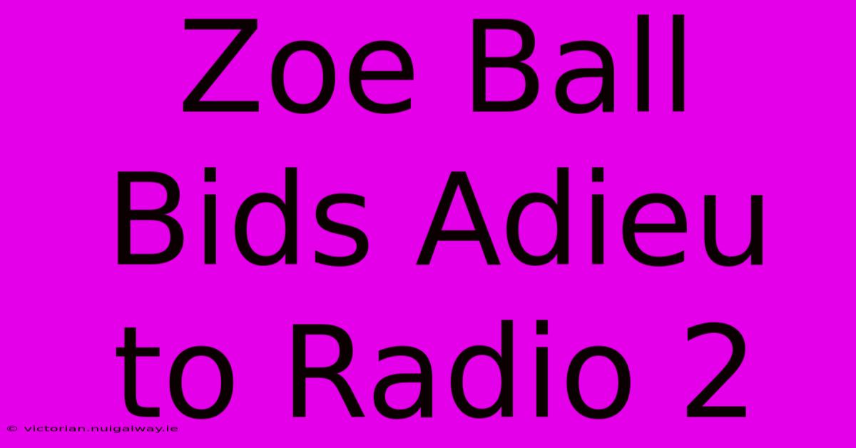 Zoe Ball Bids Adieu To Radio 2