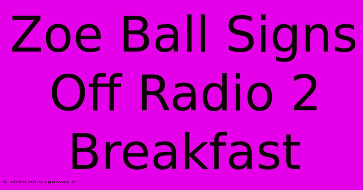 Zoe Ball Signs Off Radio 2 Breakfast