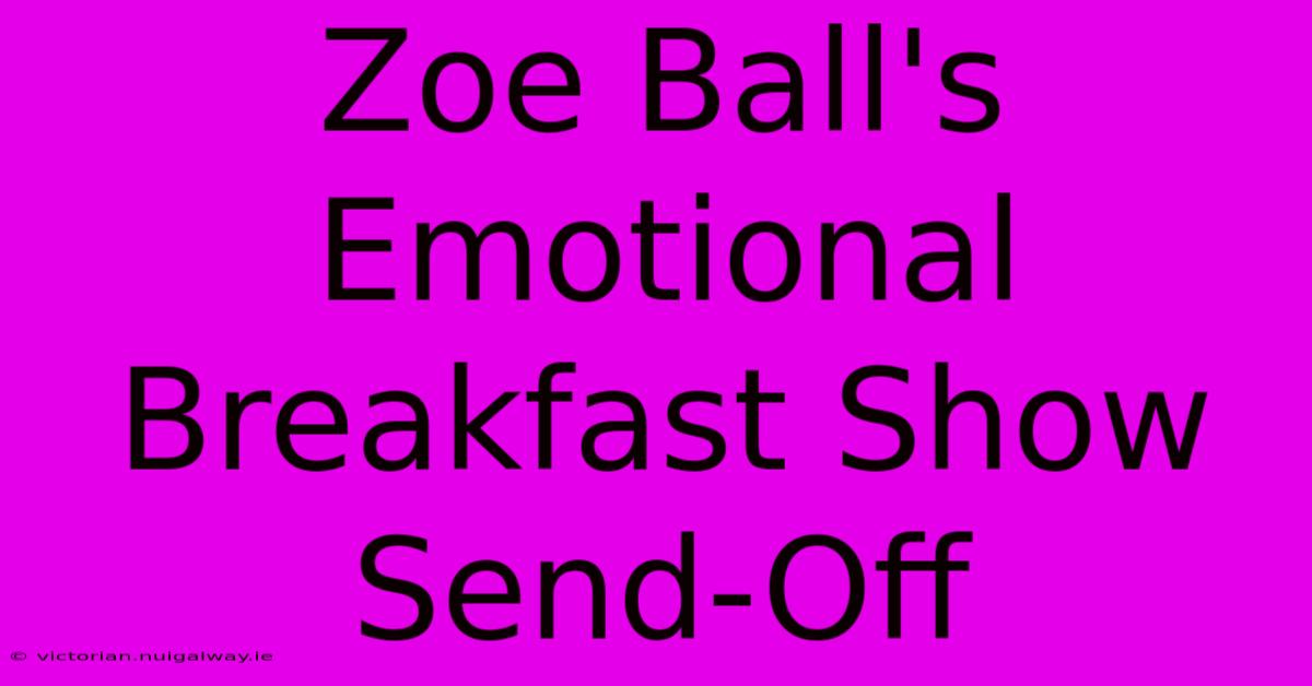 Zoe Ball's Emotional Breakfast Show Send-Off