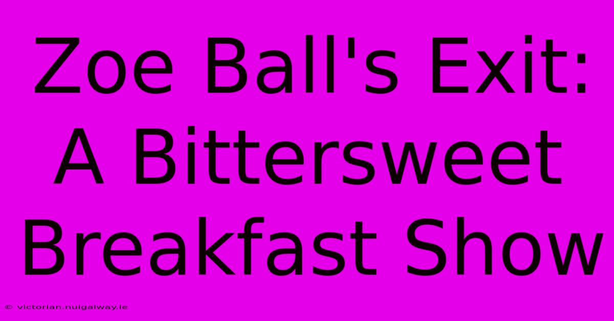 Zoe Ball's Exit: A Bittersweet Breakfast Show