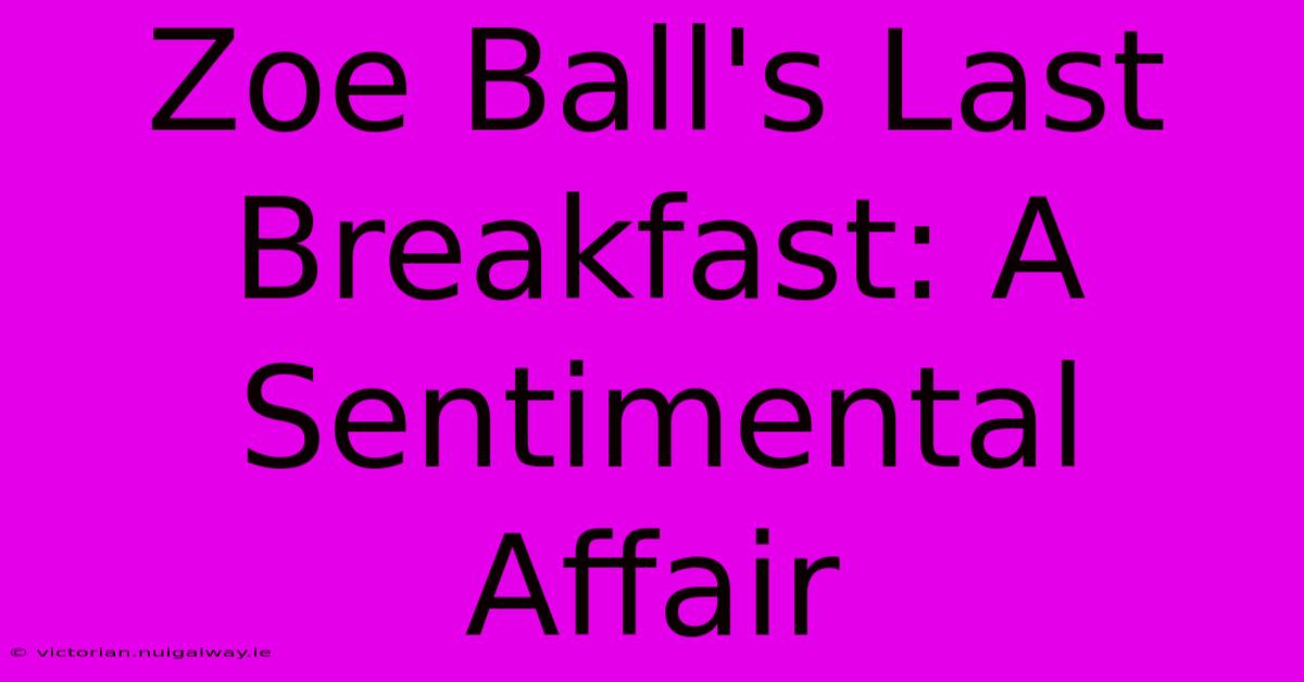 Zoe Ball's Last Breakfast: A Sentimental Affair