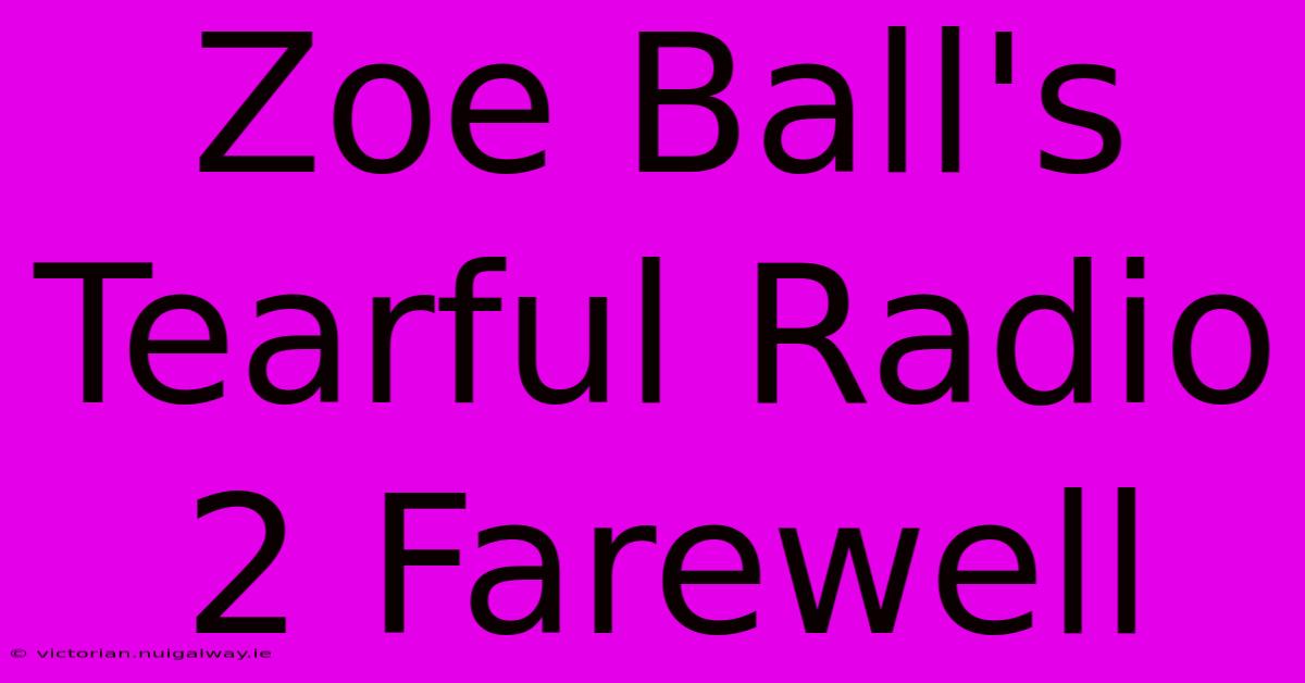 Zoe Ball's Tearful Radio 2 Farewell