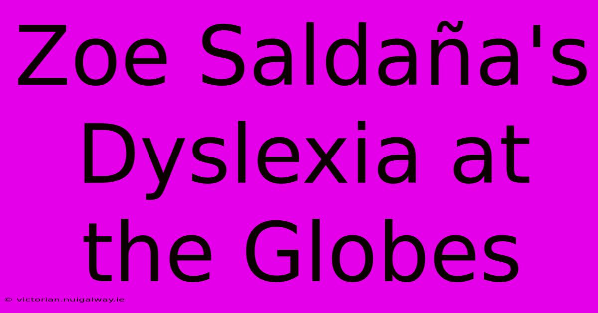 Zoe Saldaña's Dyslexia At The Globes