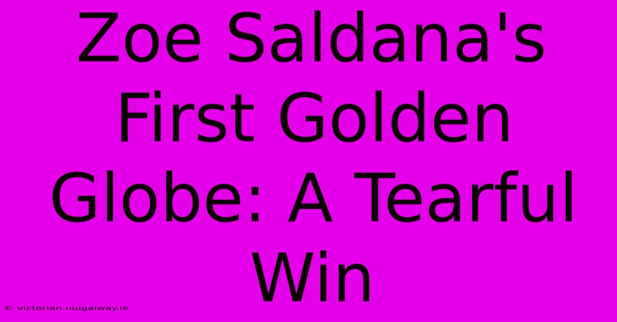 Zoe Saldana's First Golden Globe: A Tearful Win