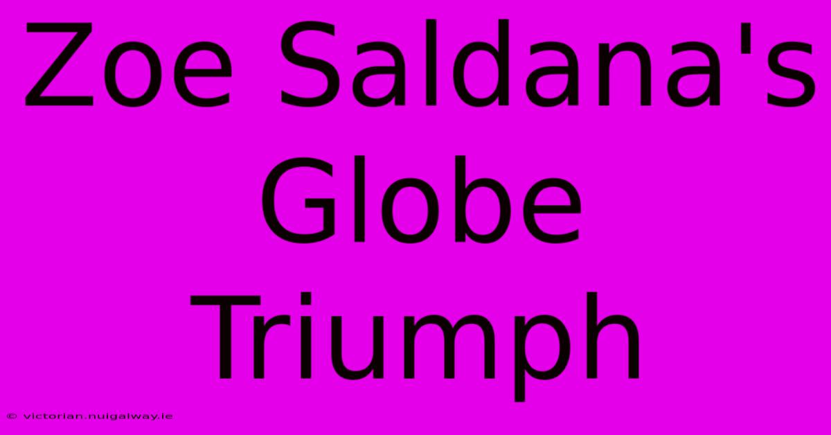 Zoe Saldana's Globe Triumph