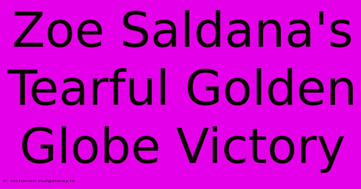 Zoe Saldana's Tearful Golden Globe Victory