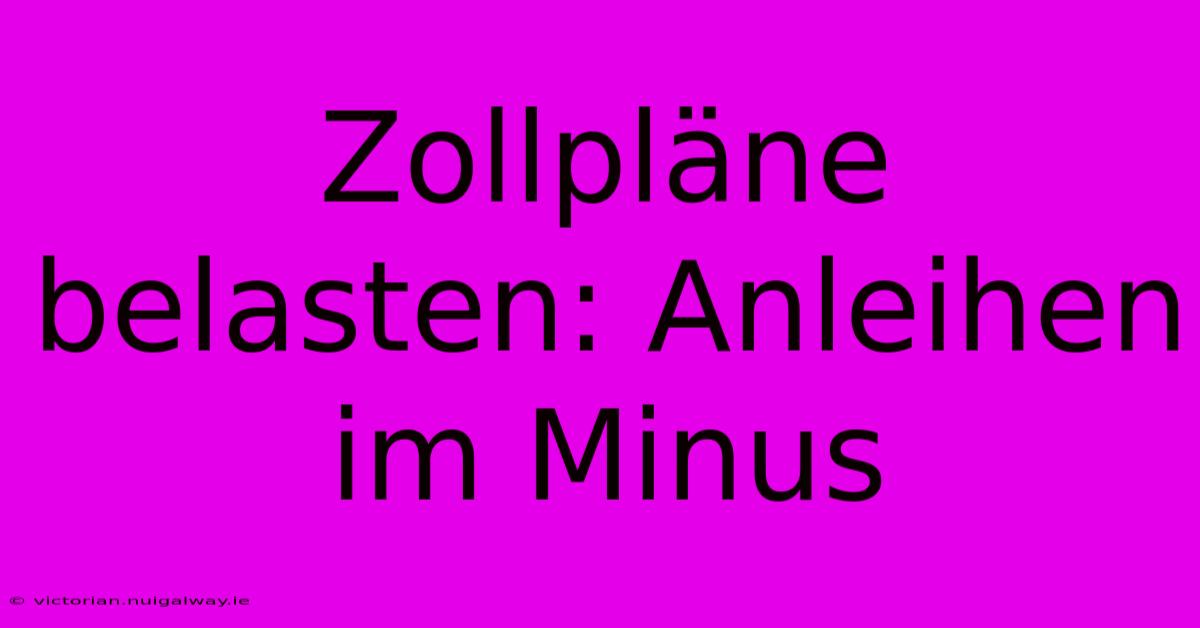 Zollpläne Belasten: Anleihen Im Minus