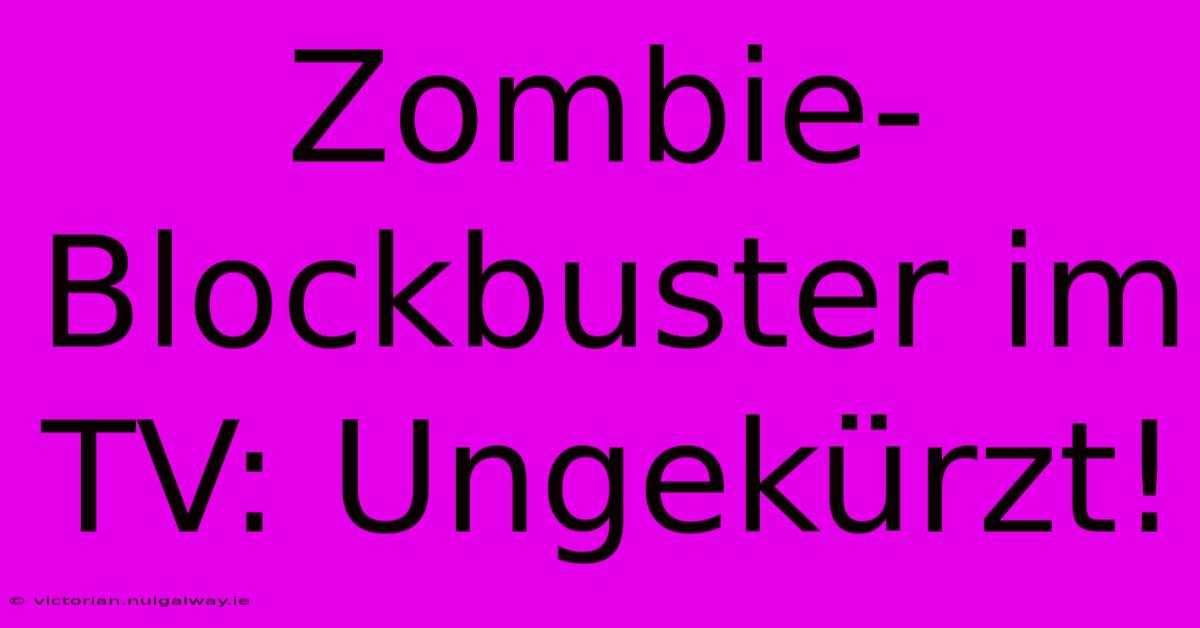 Zombie-Blockbuster Im TV: Ungekürzt!