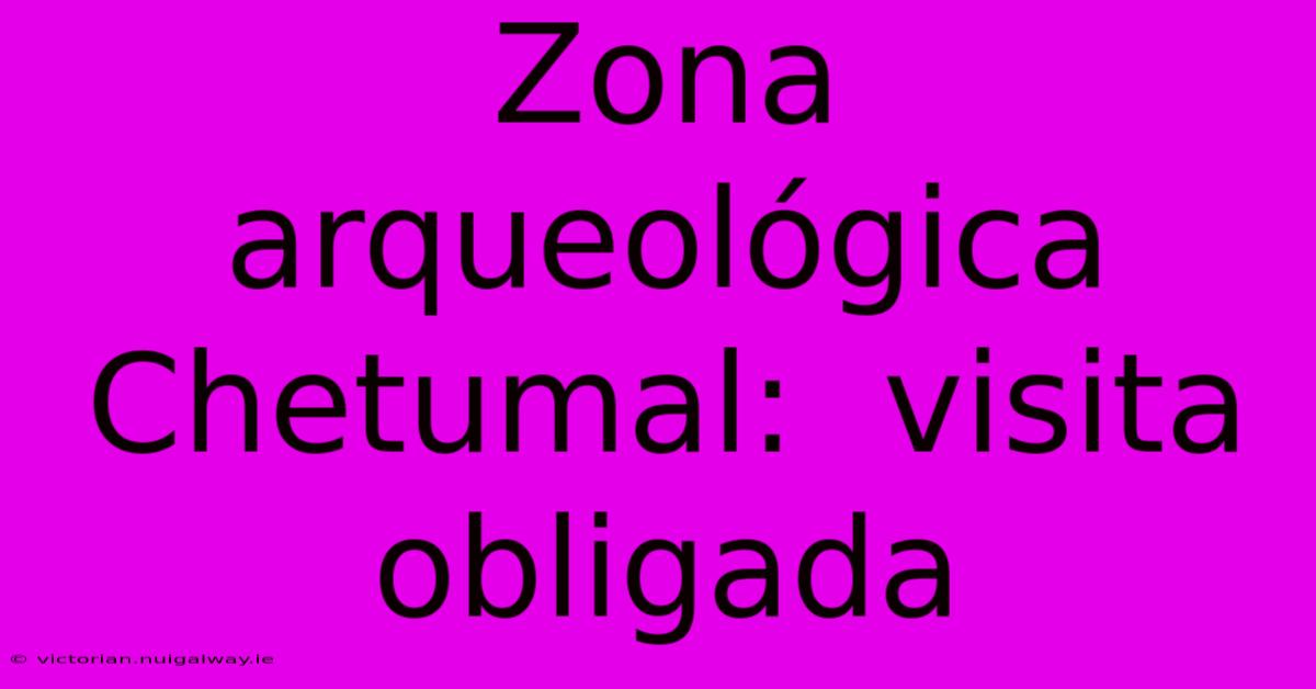 Zona Arqueológica Chetumal:  Visita Obligada