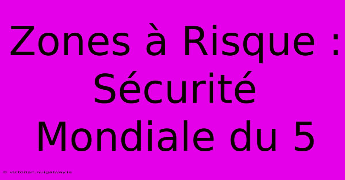 Zones À Risque : Sécurité Mondiale Du 5