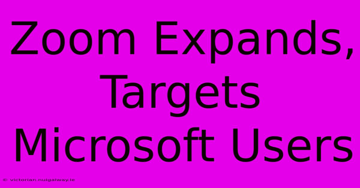 Zoom Expands, Targets Microsoft Users