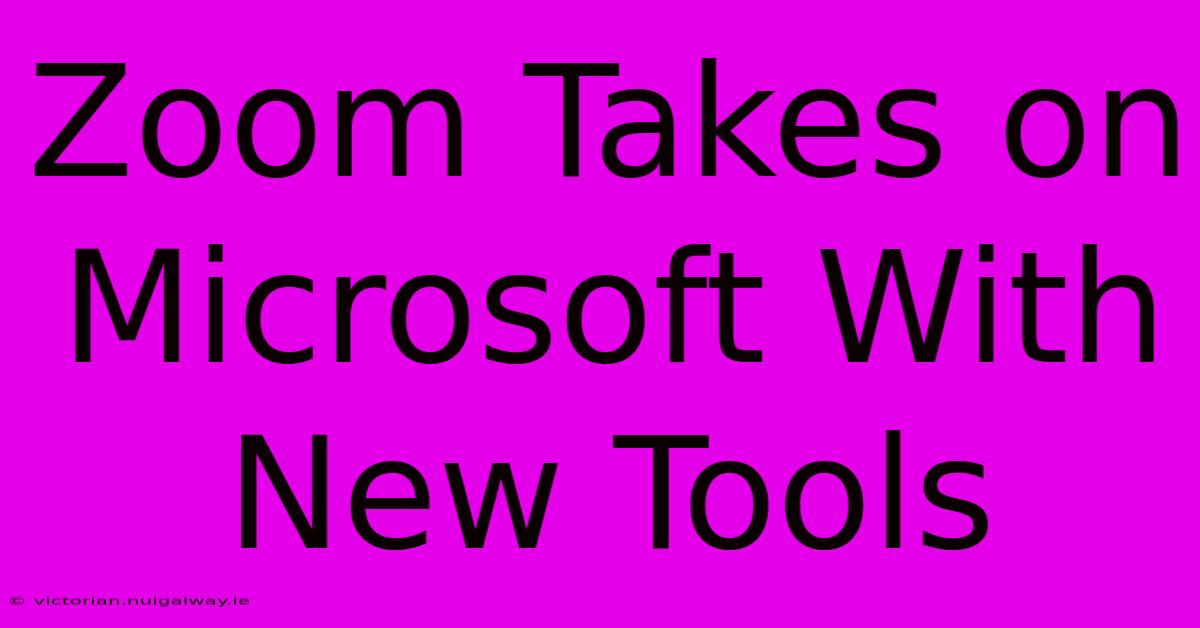 Zoom Takes On Microsoft With New Tools