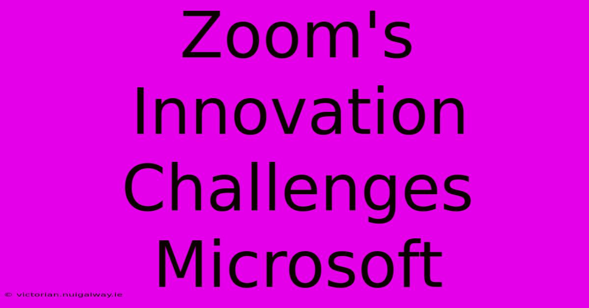 Zoom's Innovation Challenges Microsoft