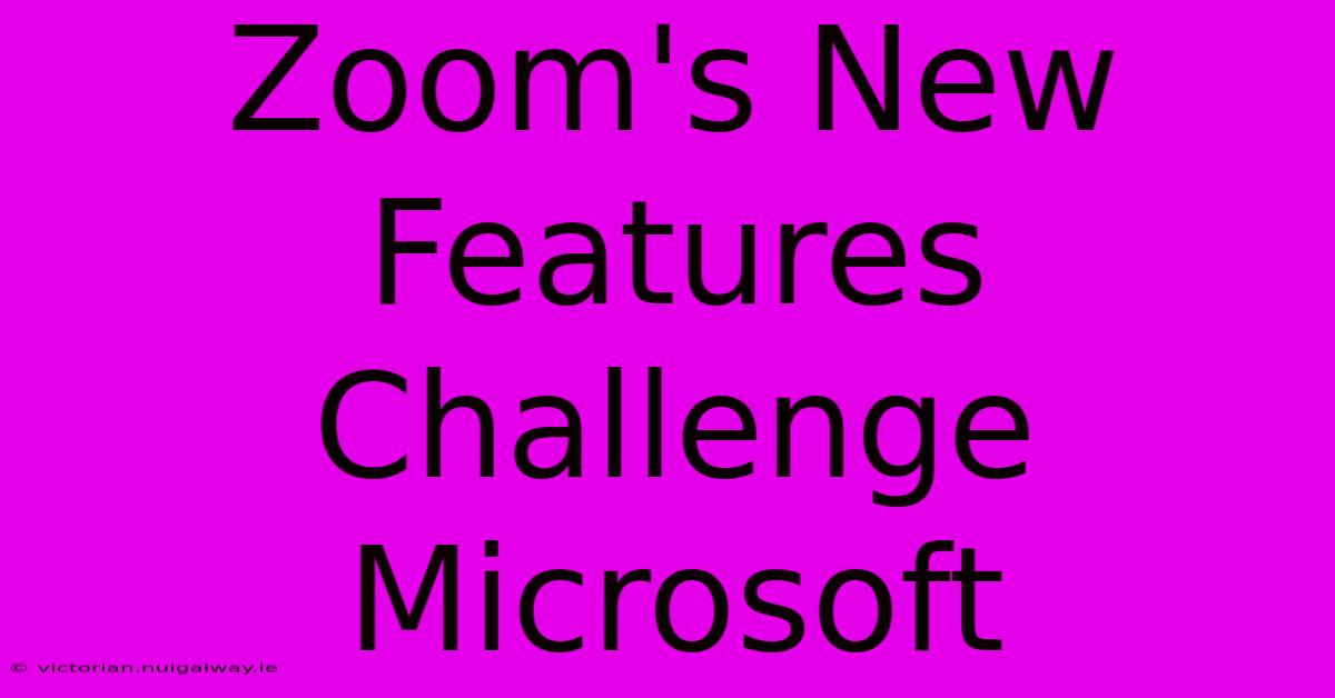 Zoom's New Features Challenge Microsoft