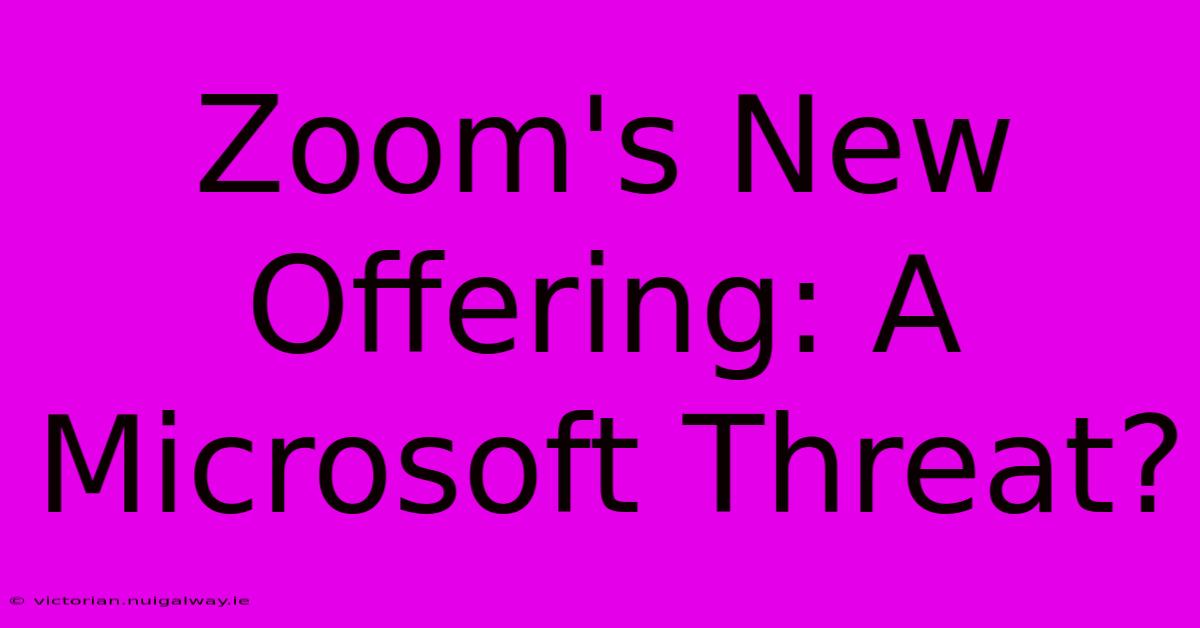 Zoom's New Offering: A Microsoft Threat?