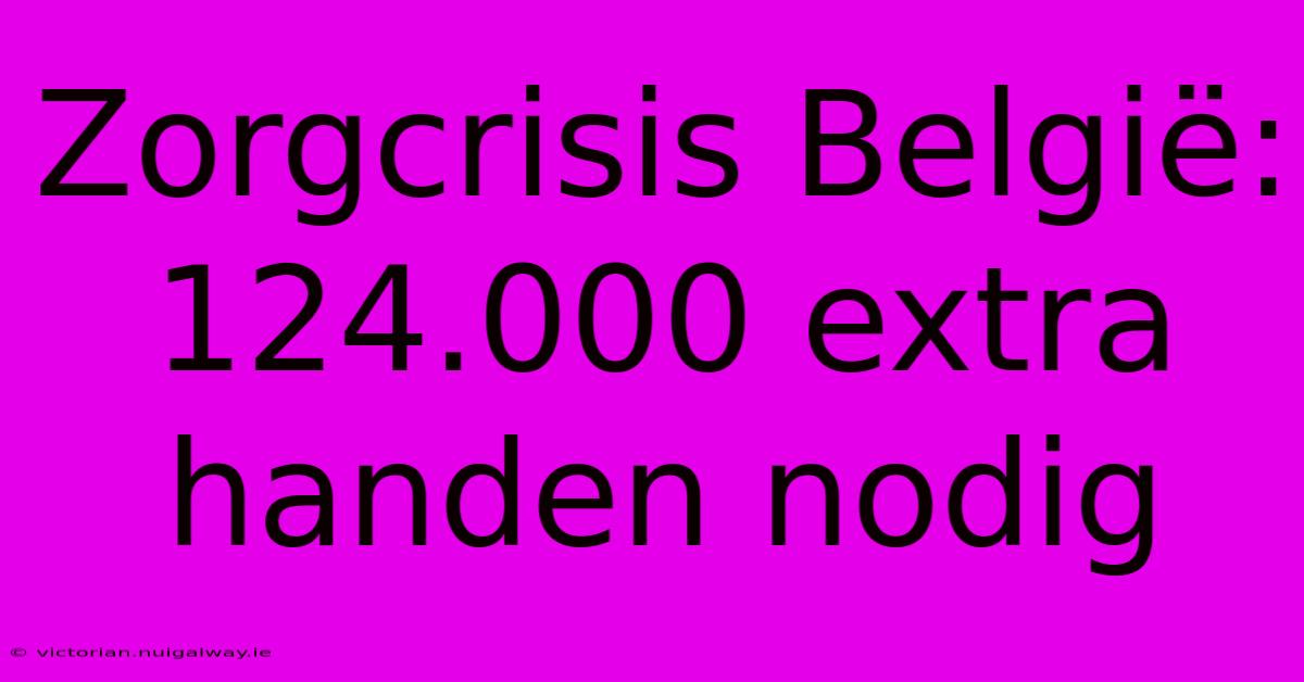 Zorgcrisis België: 124.000 Extra Handen Nodig