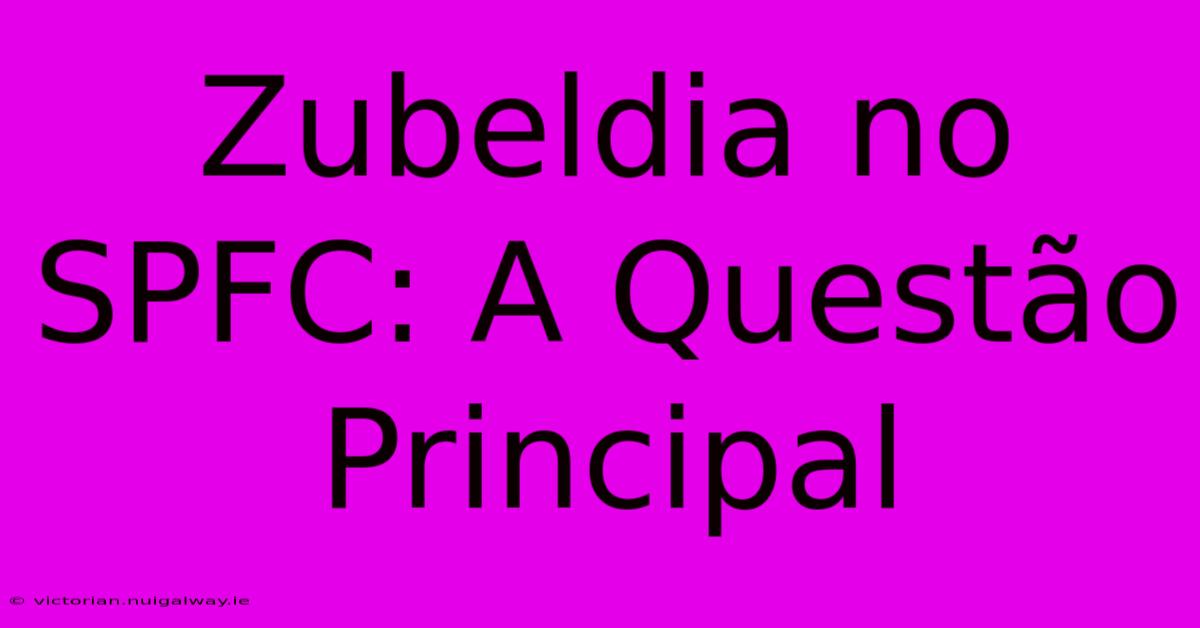 Zubeldia No SPFC: A Questão Principal