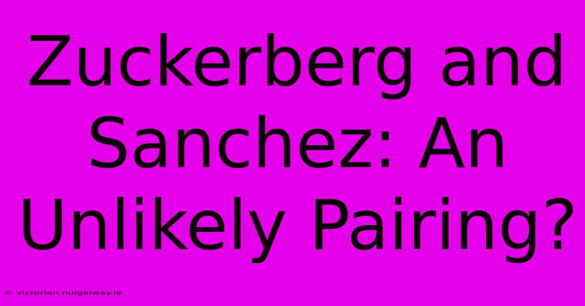 Zuckerberg And Sanchez: An Unlikely Pairing?