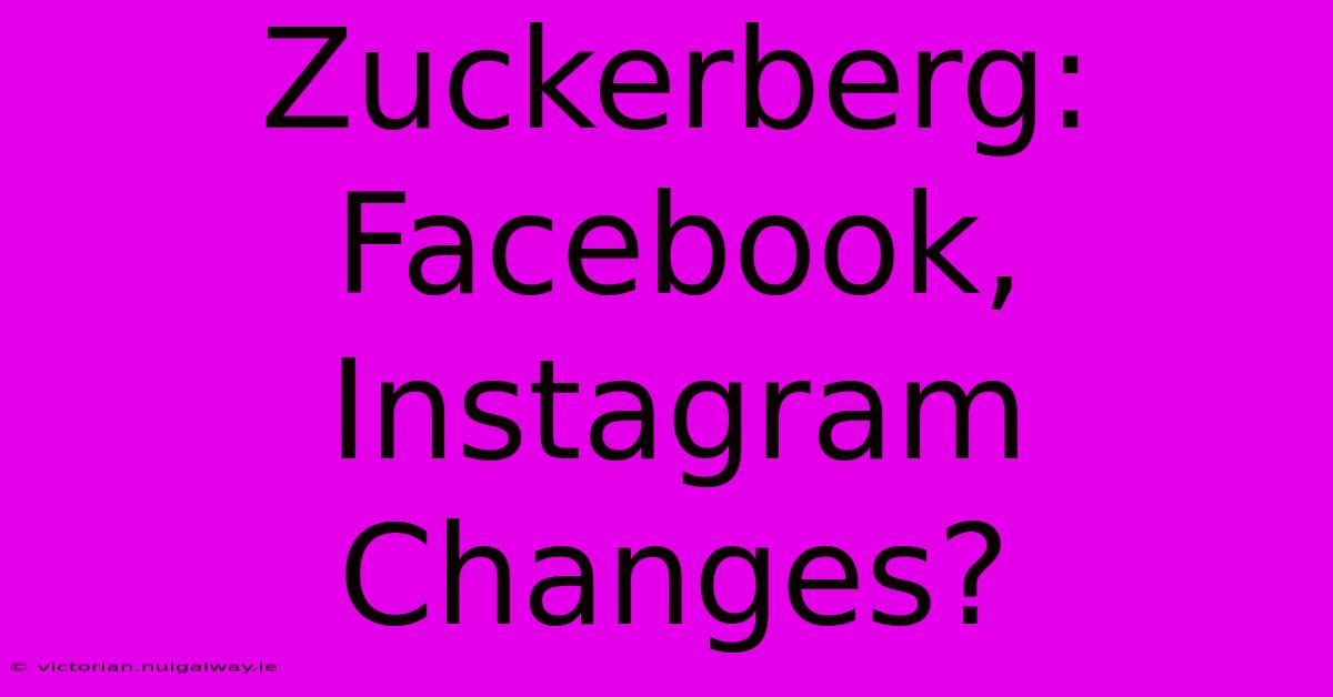 Zuckerberg: Facebook, Instagram Changes?