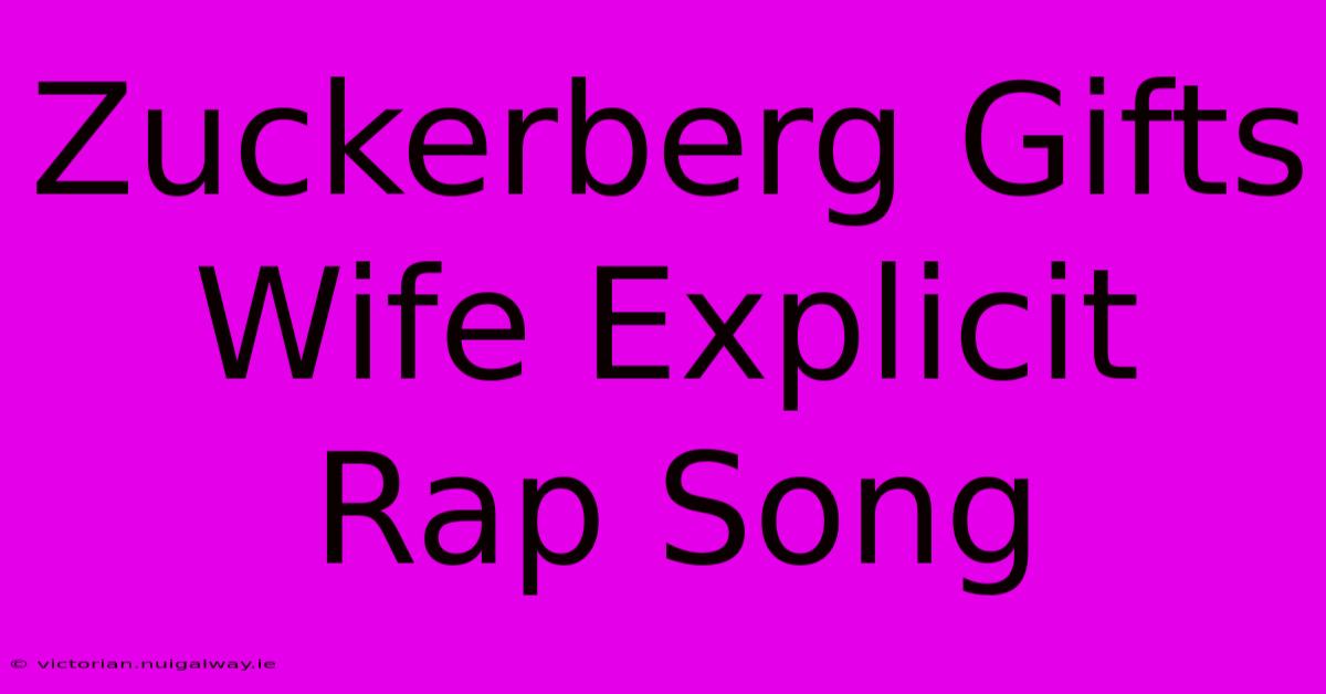 Zuckerberg Gifts Wife Explicit Rap Song