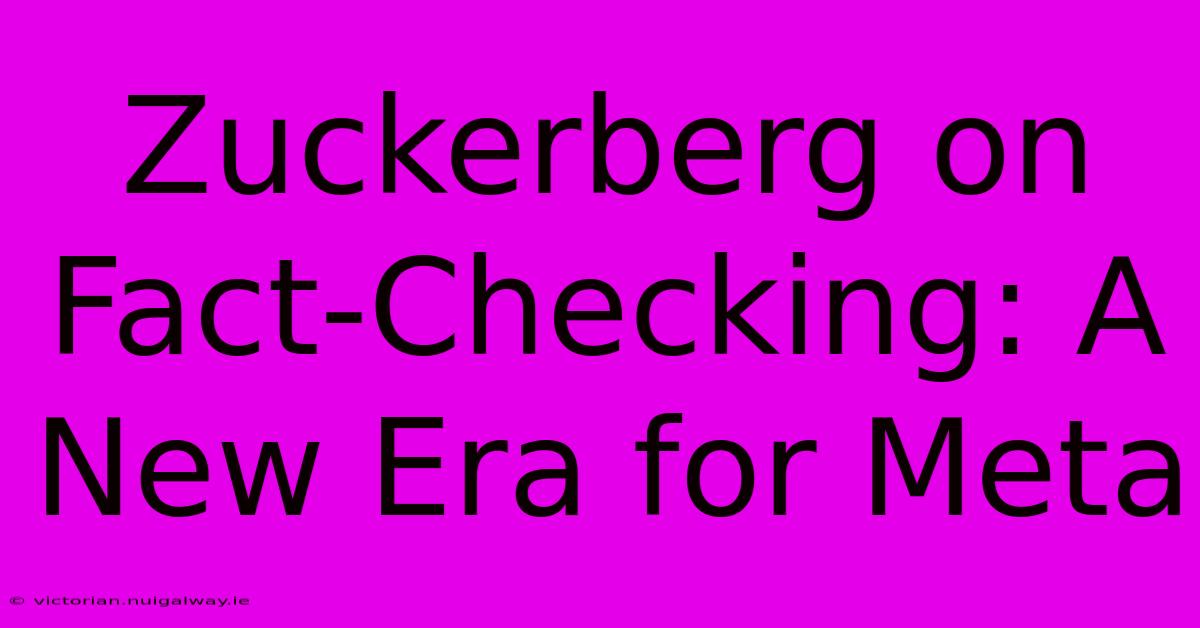 Zuckerberg On Fact-Checking: A New Era For Meta