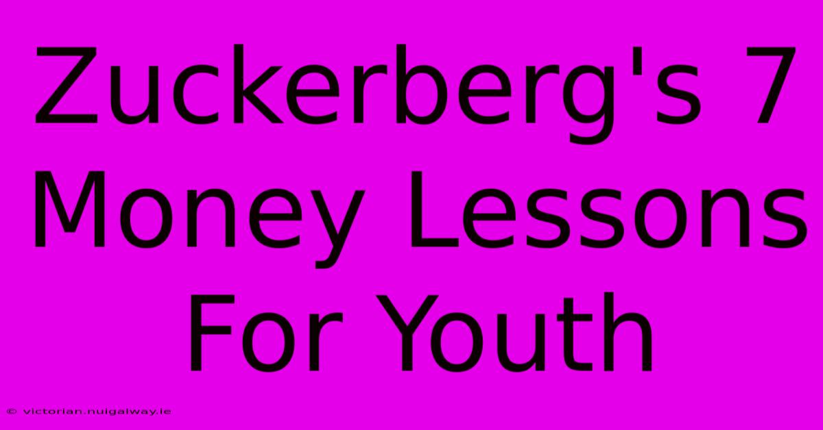 Zuckerberg's 7 Money Lessons For Youth