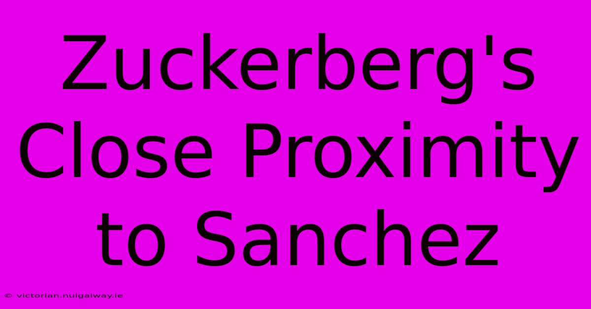 Zuckerberg's Close Proximity To Sanchez