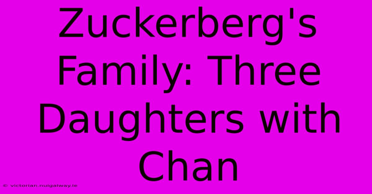 Zuckerberg's Family: Three Daughters With Chan