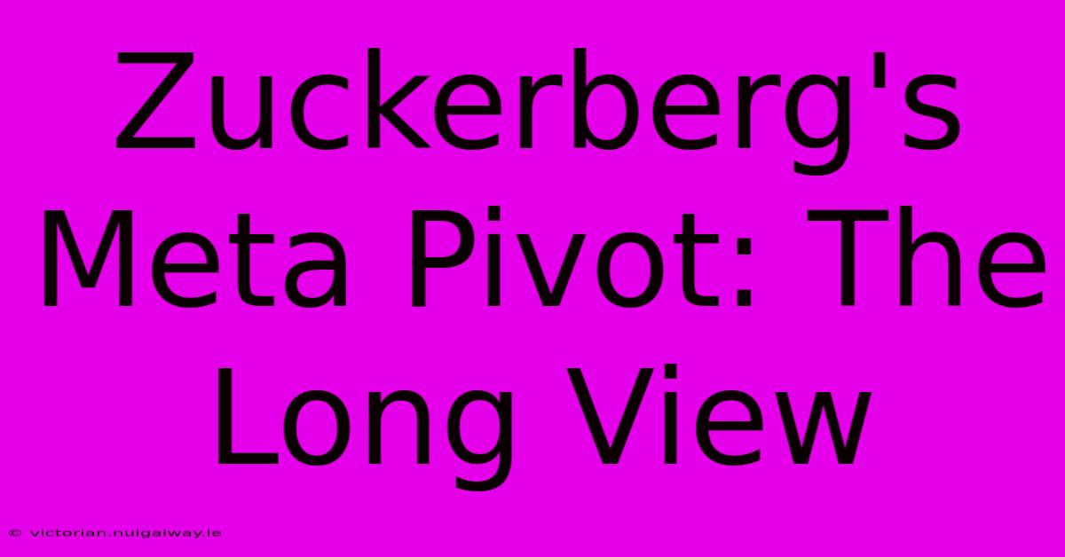 Zuckerberg's Meta Pivot: The Long View