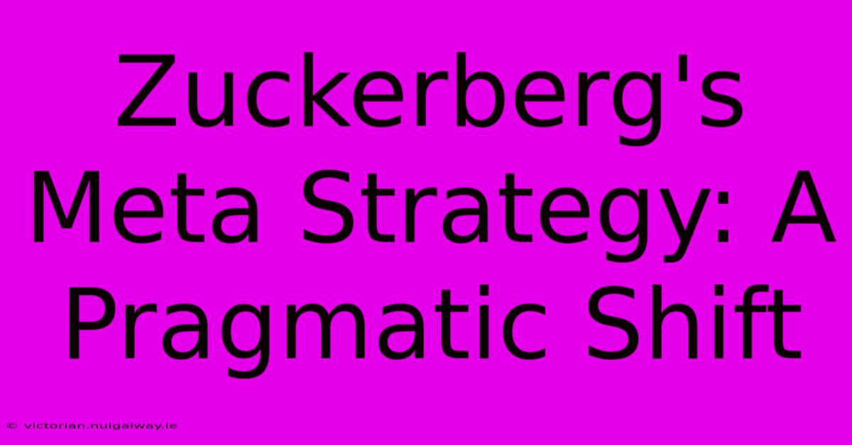 Zuckerberg's Meta Strategy: A Pragmatic Shift