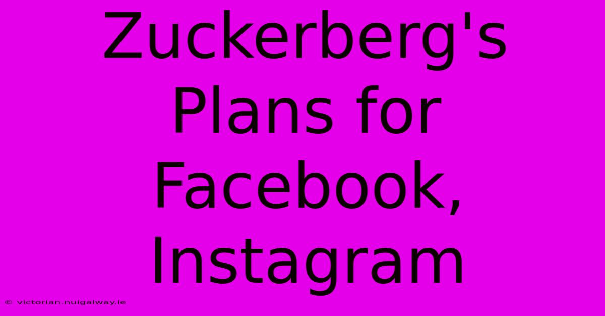 Zuckerberg's Plans For Facebook, Instagram