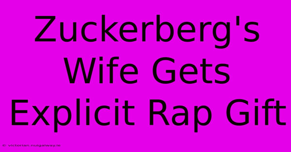 Zuckerberg's Wife Gets Explicit Rap Gift