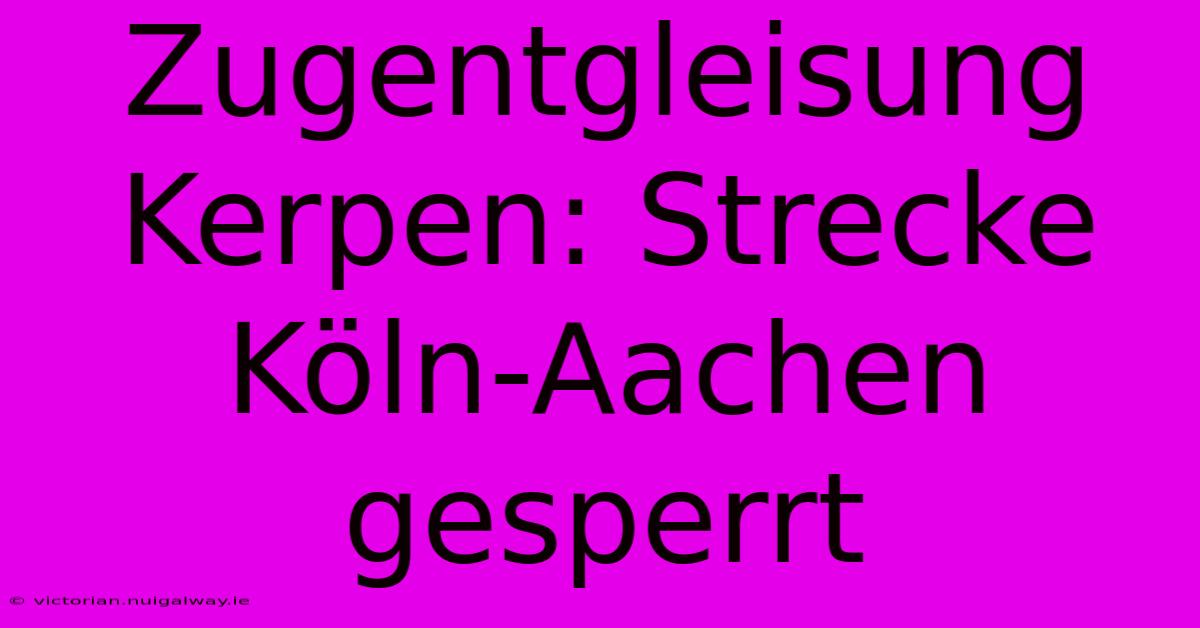 Zugentgleisung Kerpen: Strecke Köln-Aachen Gesperrt