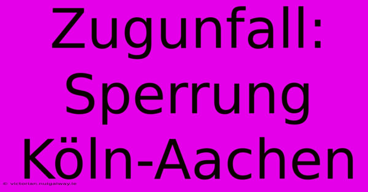 Zugunfall: Sperrung Köln-Aachen