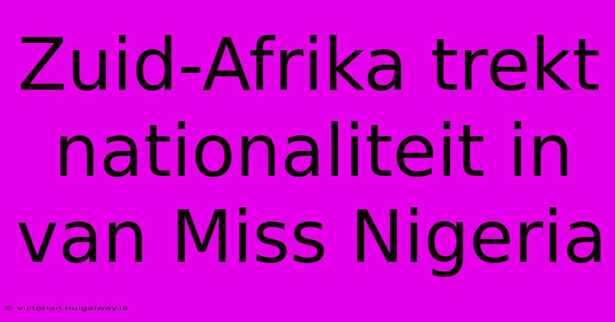 Zuid-Afrika Trekt Nationaliteit In Van Miss Nigeria