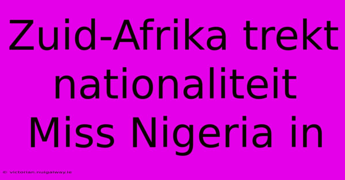 Zuid-Afrika Trekt Nationaliteit Miss Nigeria In