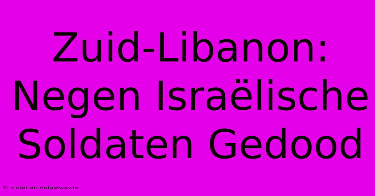 Zuid-Libanon: Negen Israëlische Soldaten Gedood